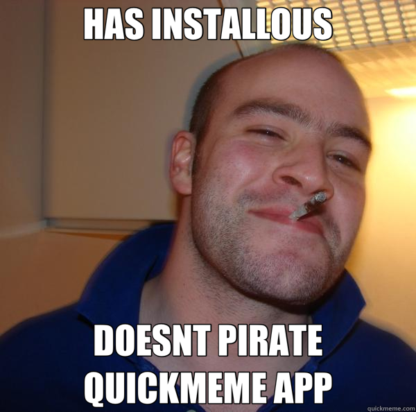 HAS INSTALLOUS DOESNT PIRATE QUICKMEME APP  Good Guy Greg 