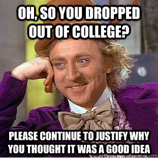 oh, so you dropped out of college? please continue to justify why you thought it was a good idea  Creepy Wonka