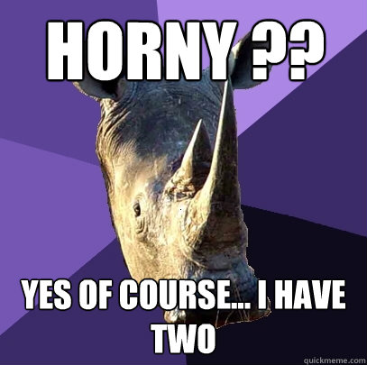 Horny ?? yes of course... I have two   Sexually Oblivious Rhino