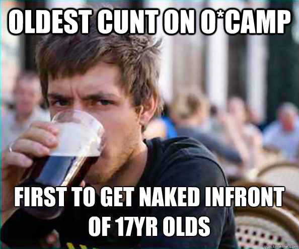 Oldest cunt on o*camp first to get naked infront of 17yr olds  Lazy College Senior