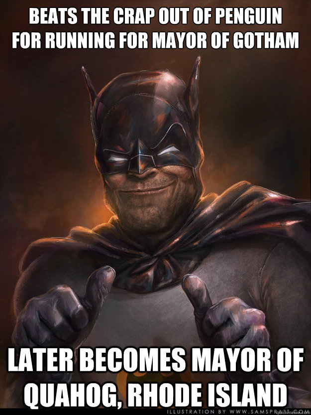 Beats the crap out of penguin 
for running for mayor of gotham Later becomes mayor of Quahog, Rhode Island - Beats the crap out of penguin 
for running for mayor of gotham Later becomes mayor of Quahog, Rhode Island  Scumbag Batman