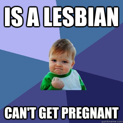 Is a lesbian Can't get pregnant  Success Kid