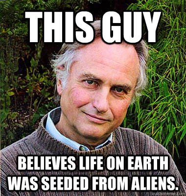 This guy Believes life on earth was seeded from Aliens. - This guy Believes life on earth was seeded from Aliens.  Scumbag Atheist