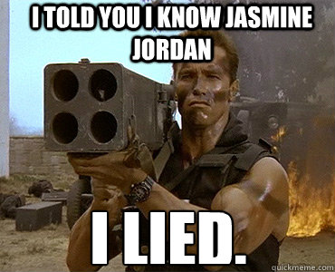 I told you I know Jasmine Jordan I lied.  