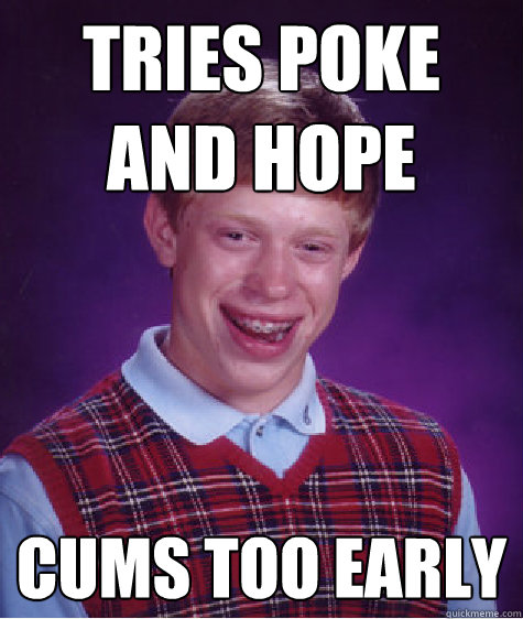 Tries poke and hope cums too early  Bad Luck Brian