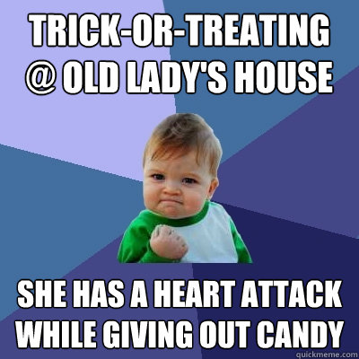 trick-or-treating @ old lady's house she has a heart attack while giving out candy  Success Kid