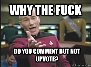 Why the fuck do you comment but not upvote? - Why the fuck do you comment but not upvote?  Annoyed Picard