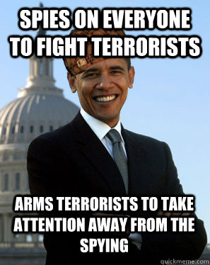 Spies on everyone to fight terrorists arms terrorists to take attention away from the spying  Scumbag Obama