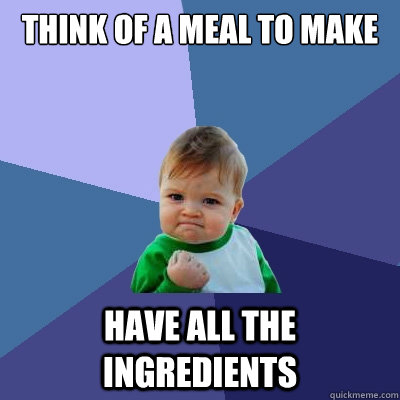 think of a meal to make have all the ingredients - think of a meal to make have all the ingredients  Success Kid