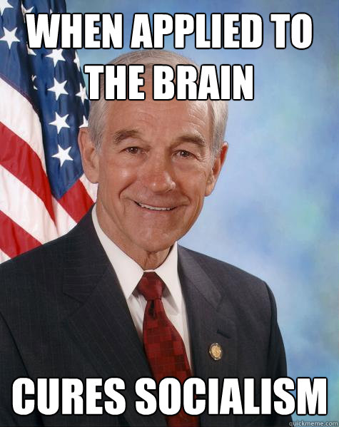 When applied to the brain cures socialism   Ron Paul