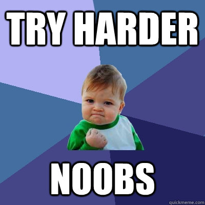 try harder noobs  Success Kid