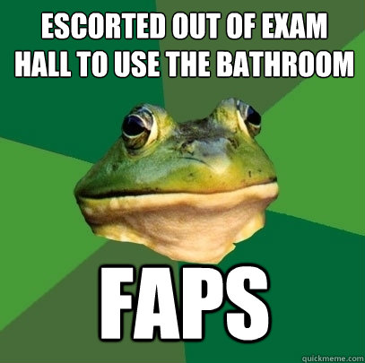 escorted out of exam hall to use the bathroom faps  Foul Bachelor Frog