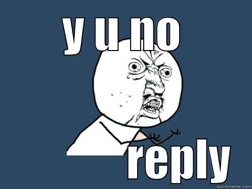 Y U NO              REPLY Y U No