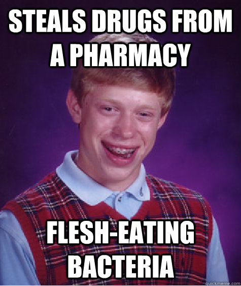 steals drugs from a pharmacy flesh-eating bacteria - steals drugs from a pharmacy flesh-eating bacteria  Bad Luck Brian