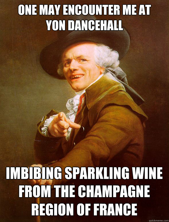 One may encounter me at 
yon dancehall  imbibing sparkling wine from the Champagne region of france  Joseph Ducreux