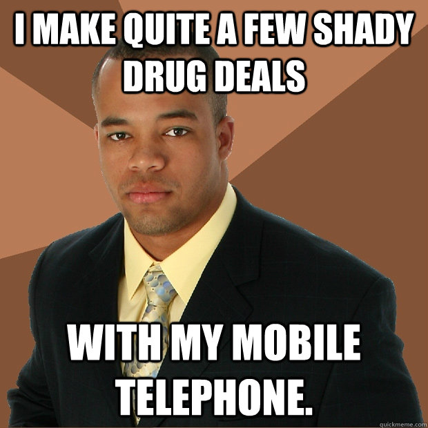 I make quite a few shady drug deals with my mobile telephone.  Successful Black Man