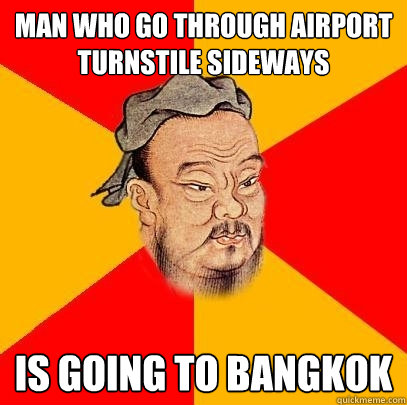 Man who go through airport turnstile sideways is going to Bangkok  Confucius says