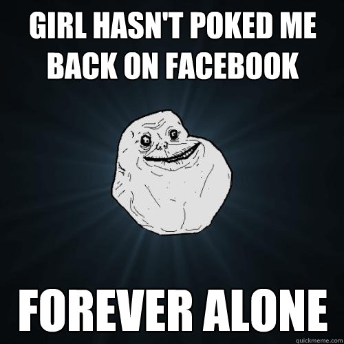 Girl hasn't poked me back on facebook FOREVER ALONE  Forever Alone