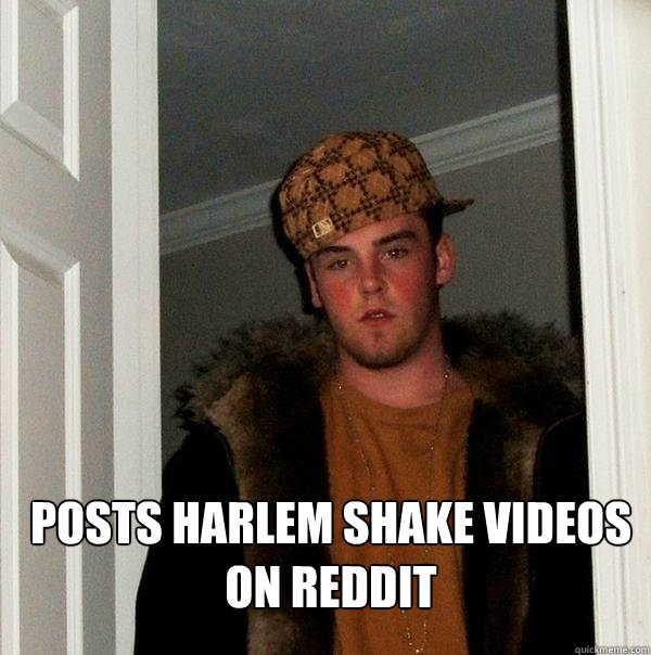  posts harlem shake videos on reddit -  posts harlem shake videos on reddit  Scumbag Steve