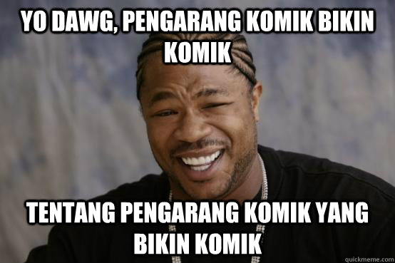 Yo Dawg, Pengarang Komik Bikin Komik Tentang Pengarang Komik yang Bikin Komik  YO DAWG