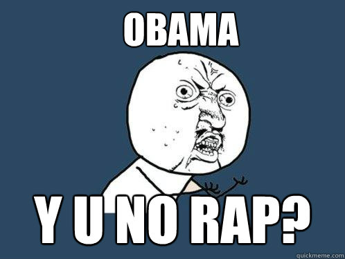 obama y u no rap?  Y U No