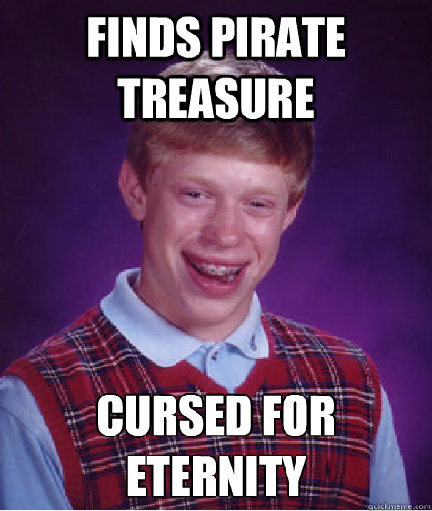 Finds Pirate Treasure Cursed for eternity   Bad Luck Brian