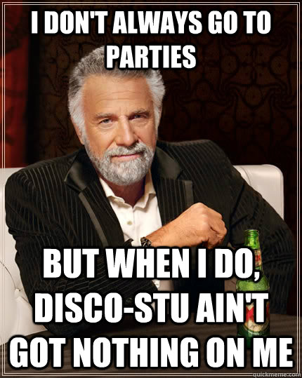 i-don-t-always-go-to-parties-but-when-i-do-disco-stu-ain-t-got-nothing