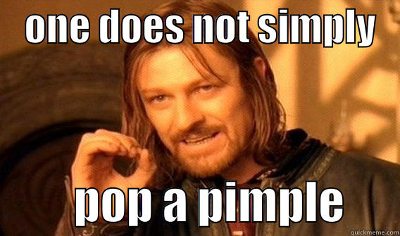 popping pimples -    ONE DOES NOT SIMPLY             POP A PIMPLE      One Does Not Simply