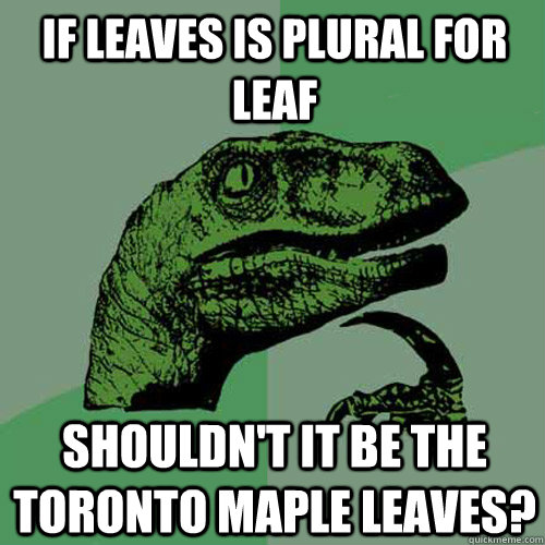 If leaves is plural for leaf Shouldn't it be the Toronto Maple Leaves?  Philosoraptor