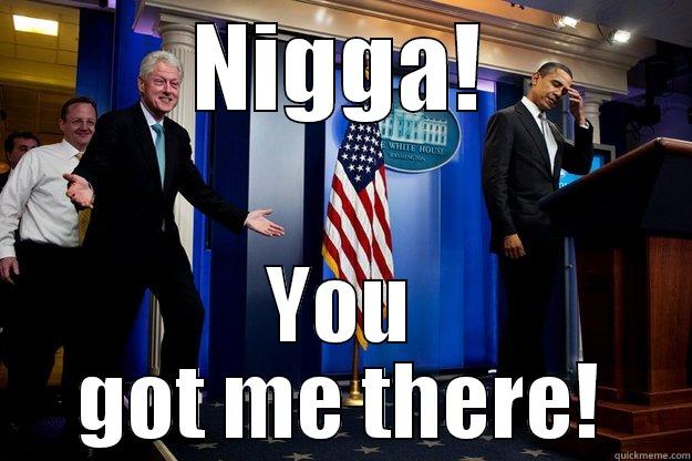 NIGGA! YOU GOT ME THERE! Inappropriate Timing Bill Clinton