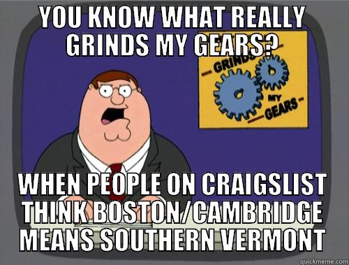 YOU KNOW WHAT REALLY GRINDS MY GEARS? WHEN PEOPLE ON CRAIGSLIST THINK BOSTON/CAMBRIDGE MEANS SOUTHERN VERMONT Grinds my gears