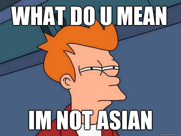 IM NOT ASIAN WHAT DO U MEAN - IM NOT ASIAN WHAT DO U MEAN  Futurama Fry