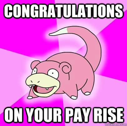 CONGRATULATIONS On your pay rise  Slowpoke