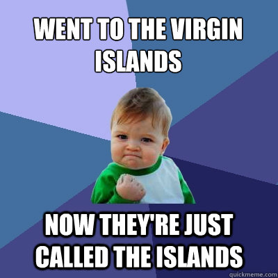 went to the virgin islands now they're just called the islands - went to the virgin islands now they're just called the islands  Success Kid