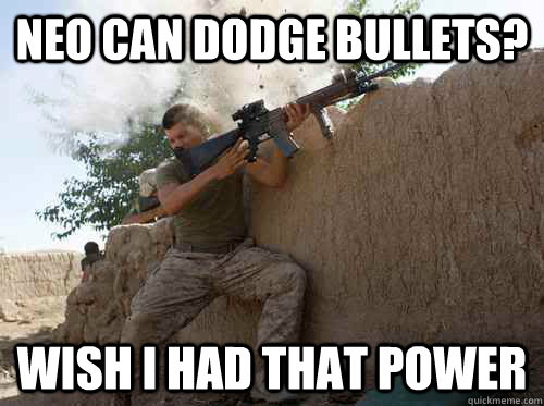 Neo can dodge bullets? wish i had that power  Unimpressed Marine