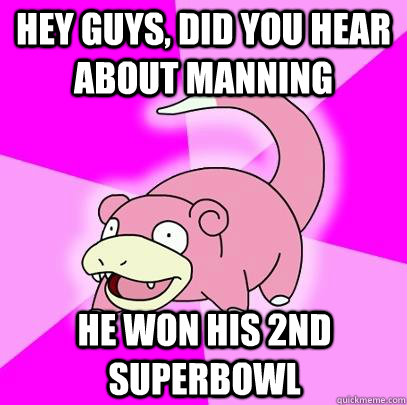 hey guys, did you hear about manning he won his 2nd superbowl  Slowpoke