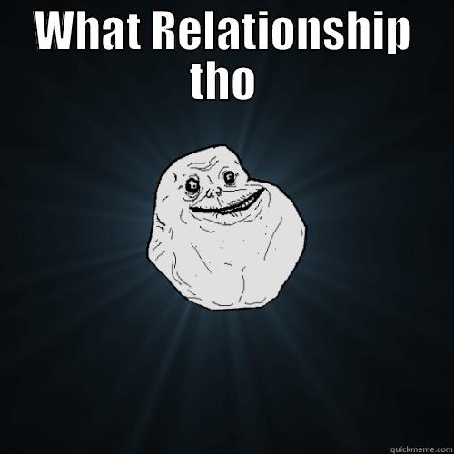 WHAT RELATIONSHIP THO  Forever Alone