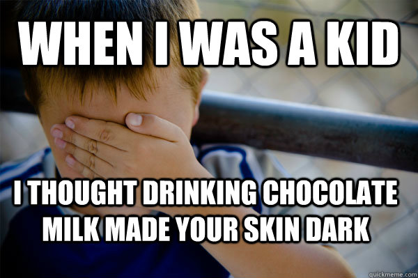 When I was a kid i thought drinking chocolate milk made your skin dark - When I was a kid i thought drinking chocolate milk made your skin dark  Confession kid