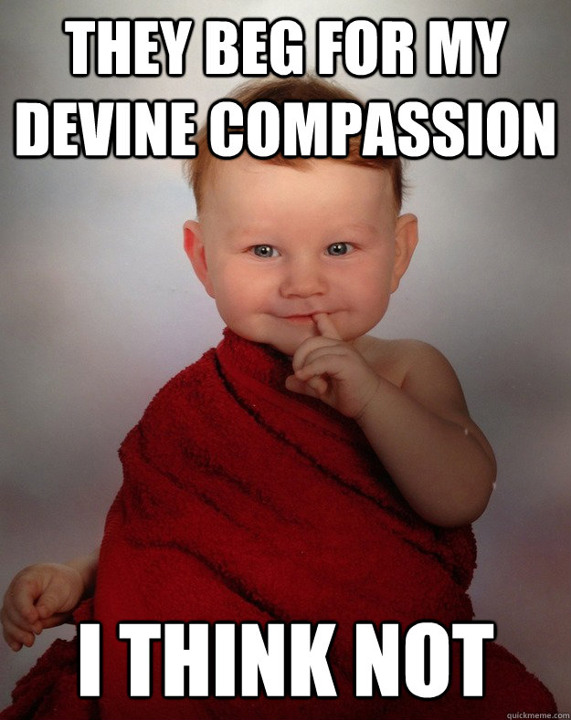 They beg for my devine compassion i think not - They beg for my devine compassion i think not  Evil Ruling Baby