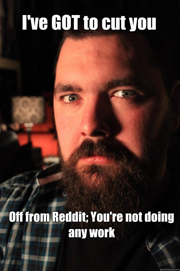 I've GOT to cut you Off from Reddit; You're not doing any work - I've GOT to cut you Off from Reddit; You're not doing any work  Dating Site Murderer