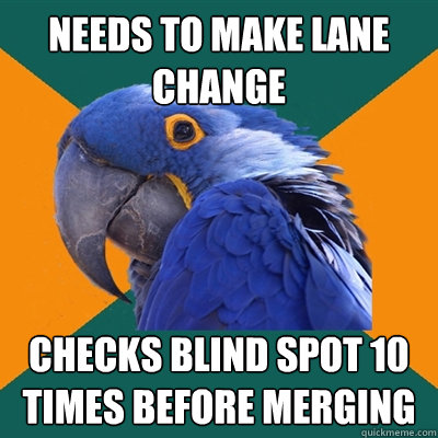 Needs to make lane change Checks Blind Spot 10 times before merging  Paranoid Parrot