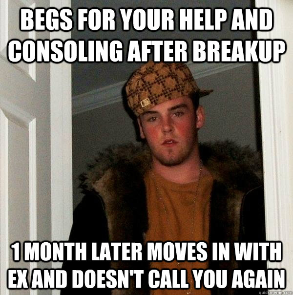 begs for your help and consoling after breakup 1 month later moves in with ex and doesn't call you again  Scumbag Steve