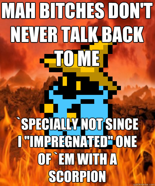 mah bitches don't never talk back to me `specially not since i 