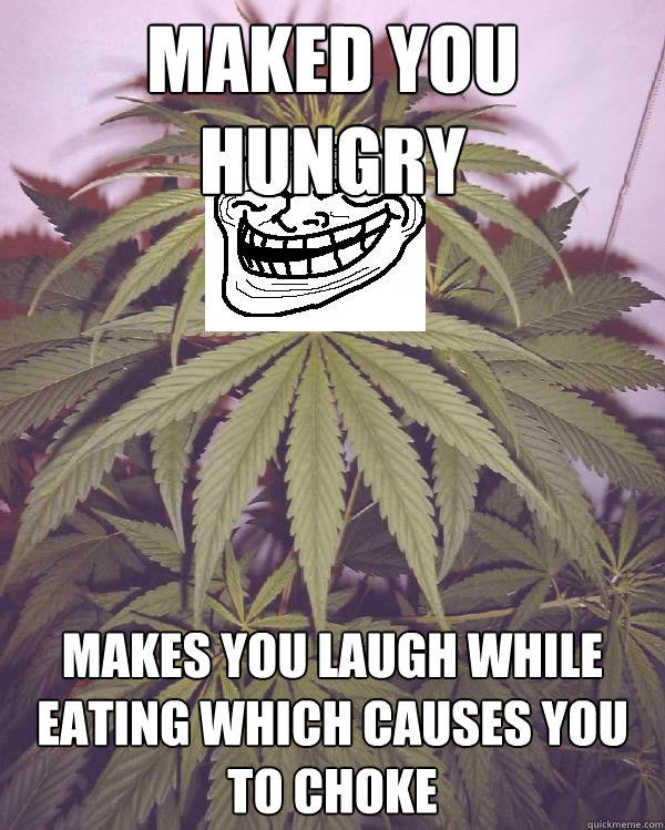 Maked you hungry Makes you laugh while eating which causes you to choke Misc quickmeme