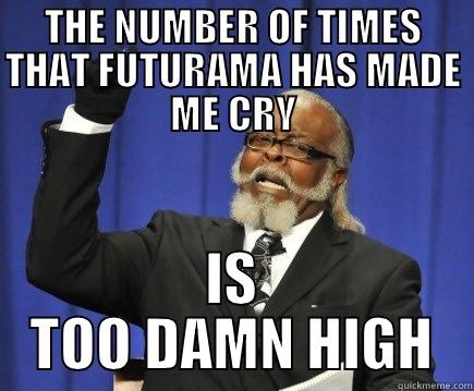 THE NUMBER OF TIMES THAT FUTURAMA HAS MADE ME CRY IS TOO DAMN HIGH Too Damn High