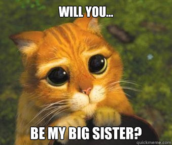 Will you... Be my big sister?  Puss in boots