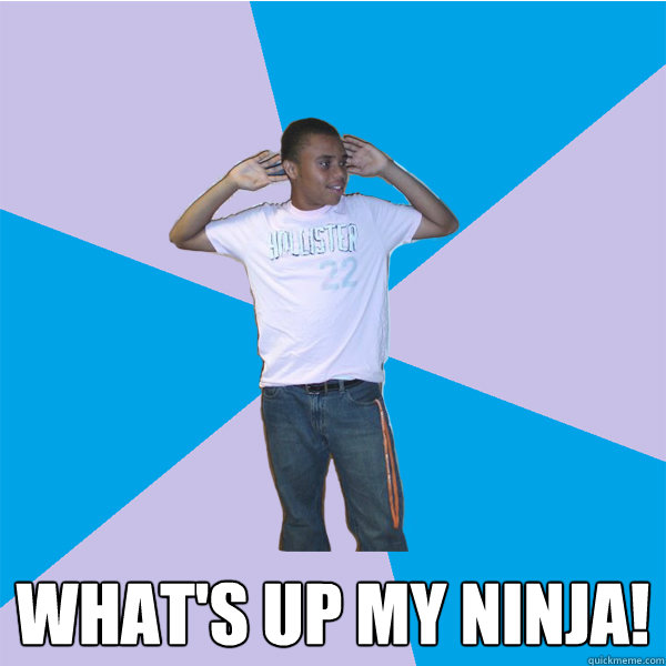  what's up my ninja!  