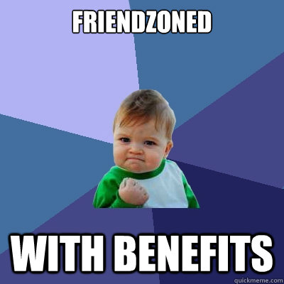 Friendzoned with benefits  Success Kid