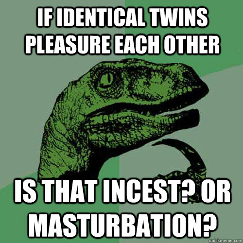 If identical twins pleasure each other Is that incest? Or Masturbation?  Philosoraptor