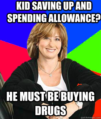 Kid saving up and spending allowance? He must be buying drugs  Sheltering Suburban Mom